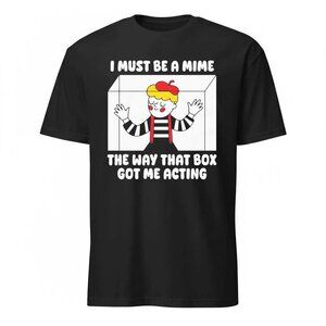 I Must Be A Mime The Way That Box Got Me Acting Shirt 256